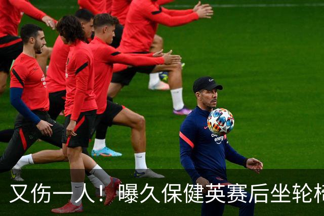 又伤一人！曝久保健英赛后坐轮椅离开赛场 将接受检查